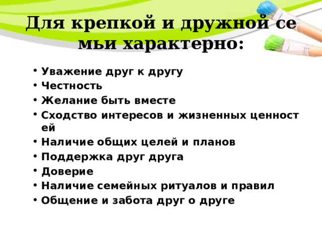 Для крепкой и дружной семьи характерно:   Уважение друг к другу Честность Желание быть вместе Сходство интересов и жизненных ценностей Наличие общих целей и планов Поддержка друг друга Доверие Наличие семейных ритуалов и правил Общение и забота друг о друге 