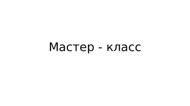Мастер - класс 