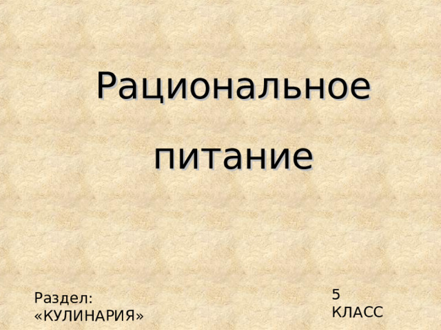 Рациональное питание 5 КЛАСС Раздел: «КУЛИНАРИЯ» 