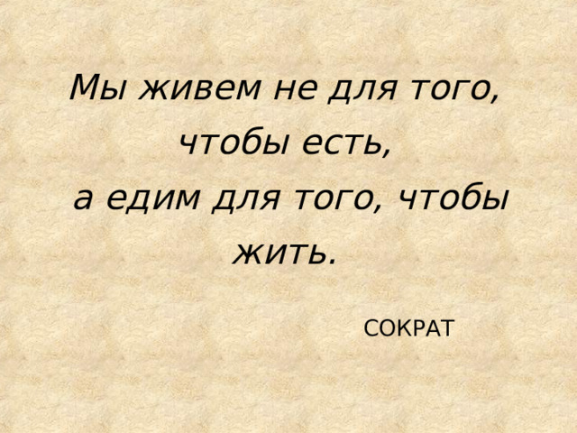 Мы живем не для того, чтобы есть,  а едим для того, чтобы жить.  СОКРАТ 
