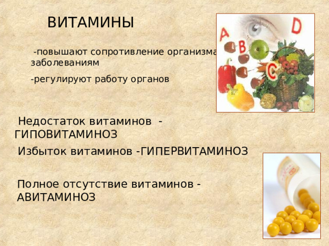 ВИТАМИНЫ -повышают сопротивление организма заболеваниям -регулируют работу органов  Недостаток витаминов -ГИПОВИТАМИНОЗ  Избыток витаминов -ГИПЕРВИТАМИНОЗ Полное отсутствие витаминов - АВИТАМИНОЗ 