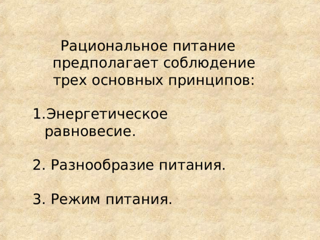 Рациональное питание предполагает соблюдение трех основных принципов: Энергетическое равновесие.    Разнообразие питания. 3. Режим питания. 