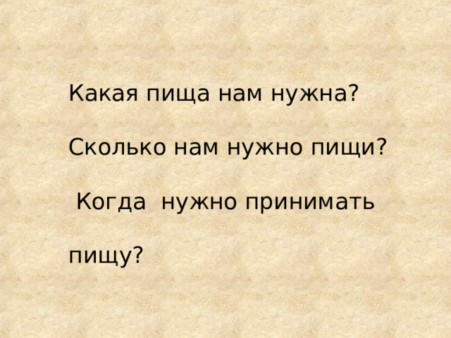 Какая пища нам нужна? Сколько нам нужно пищи?  Когда нужно принимать пищу? 
