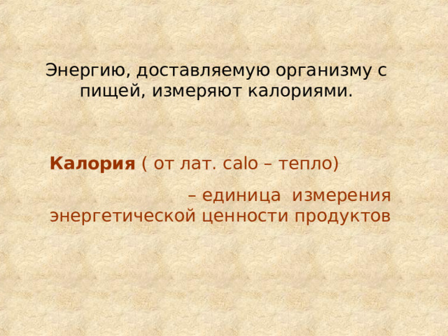 Энергию, доставляемую организму с пищей, измеряют калориями. Калория ( от лат. с alo – тепло) – единица измерения энергетической ценности продуктов 