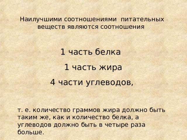 Наилучшими соотношениями питательных веществ являются соотношения 1 часть белка  1 часть жира  4 части углеводов, т. е. количество граммов жира должно быть таким же, как и количество белка, а углеводов должно быть в четыре раза больше. 