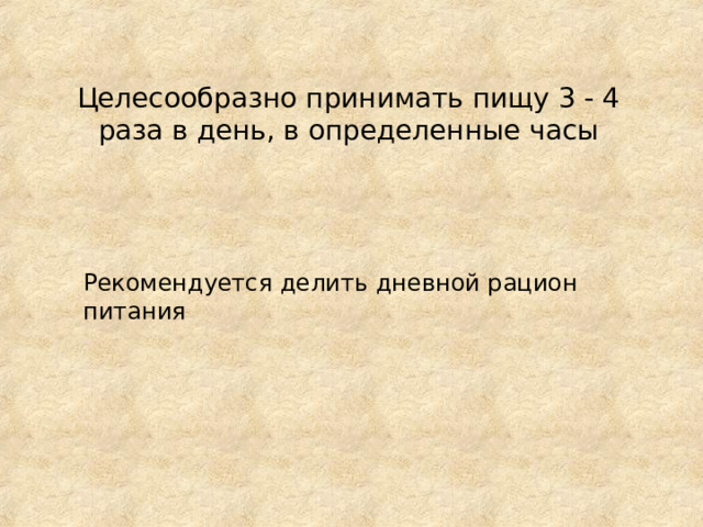Целесообразно принимать пищу 3 - 4 раза в день, в определенные часы Рекомендуется делить дневной рацион питания 