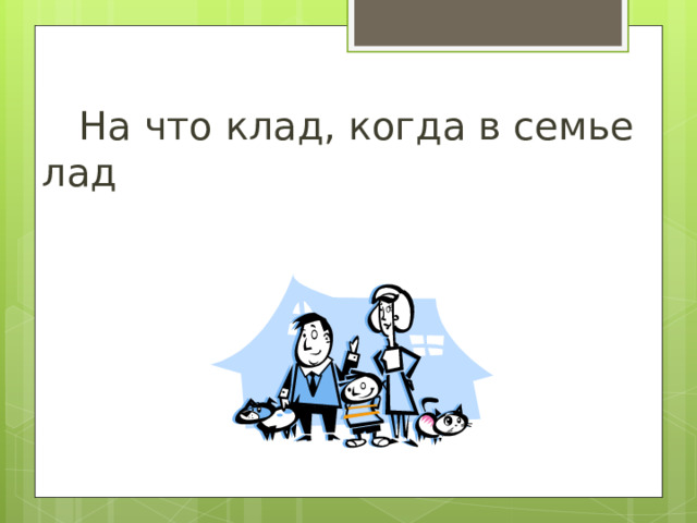  На что клад, когда в семье лад 