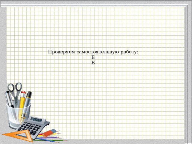 Проверяем самостоятельную работу:  Б  В   
