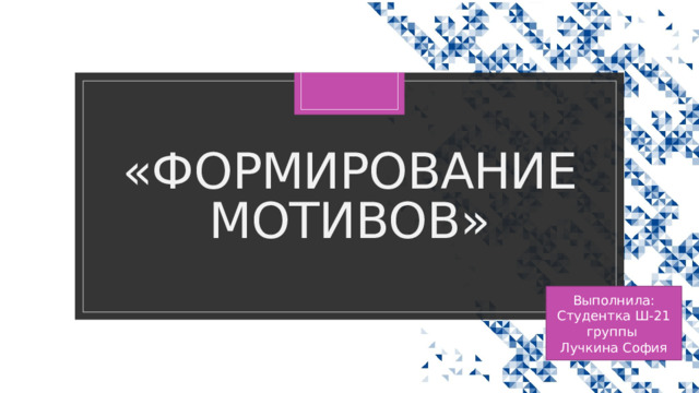 «Формирование мотивов» Выполнила: Студентка Ш-21 группы Лучкина София 