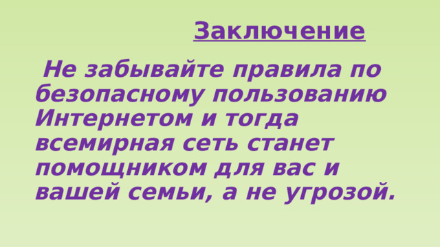  Заключение  Не забывайте правила по безопасному пользованию Интернетом и тогда всемирная сеть станет помощником для вас и вашей семьи, а не угрозой. 