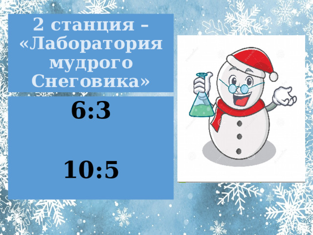 2 станция – «Лаборатория мудрого Снеговика» 6:3  10:5 