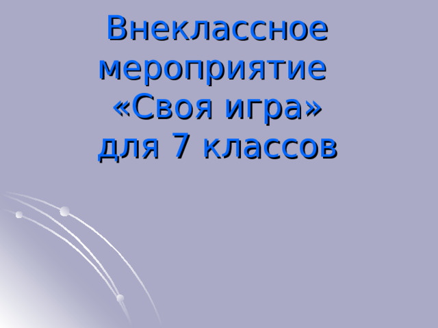 Внеклассное мероприятие  «Своя игра»  для 7 классов   