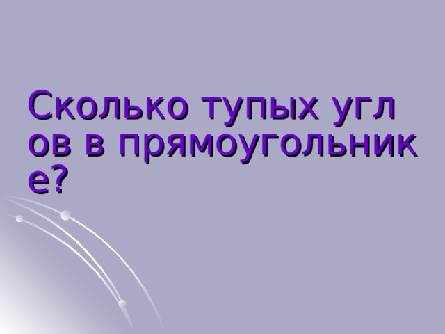 Сколько тупых углов в прямоугольнике?  