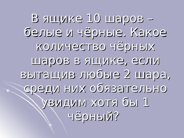 В ящике 10 шаров – белые и чёрные. Какое количество чёрных шаров в ящике, если вытащив любые 2 шара, среди них обязательно увидим хотя бы 1 чёрный? 