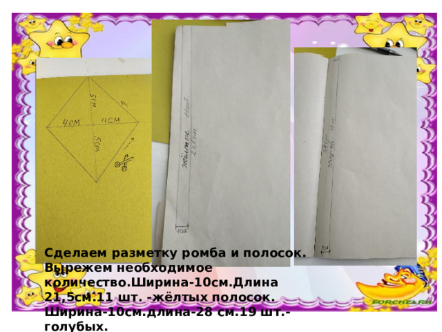 Сделаем разметку ромба и полосок. Вырежем необходимое количество.Ширина-10см.Длина 21,5см.11 шт. -жёлтых полосок. Ширина-10см.длина-28 см.19 шт.- голубых. 