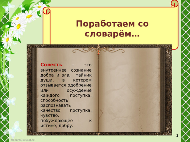  Поработаем со словарём…  Совесть – это внутреннее сознание добра и зла, тайник души, в котором отзывается одобрение или осуждение каждого поступка, способность распознавать качество поступка, чувство, побуждающее к истине, добру.  
