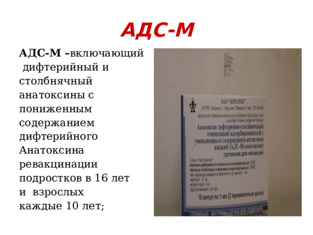 АДС-М АДС-М – включающий  дифтерийный и столбнячный анатоксины с пониженным содержанием дифтерийного Анатоксина ревакцинации подростков в 16 лет и взрослых каждые 10 лет;  