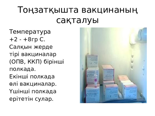 Тоңзатқышта вакцинаның сақталуы Температура +2 - +8гр С. Салқын жерде тірі вакциналар (ОПВ, ККП) бірінші полкада. Екінші полкада өлі вакциналар. Үшінші полкада ерітетін сулар.  