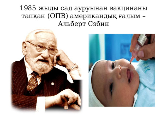 1985 жылы сал ауруынан вакцинаны тапқан (ОПВ) американдық ғалым – Альберт Сэбин 