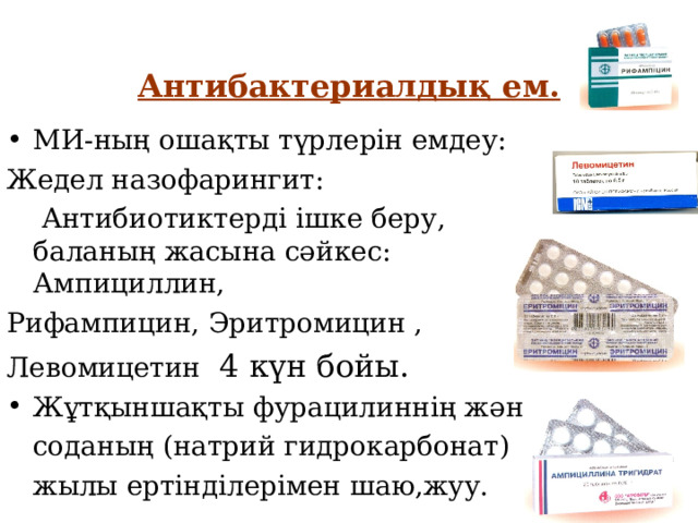 Антибактериалдық ем. МИ-ның ошақты түрлерін емдеу: Жедел назофарингит:  Антибиотиктерді ішке беру, баланың жасына сәйкес: Ампициллин, Рифампицин, Эритромицин , Левомицетин 4 күн бойы. Жұтқыншақты фурацилиннің және  соданың (натрий гидрокарбонат)  жылы ертінділерімен шаю,жуу. 