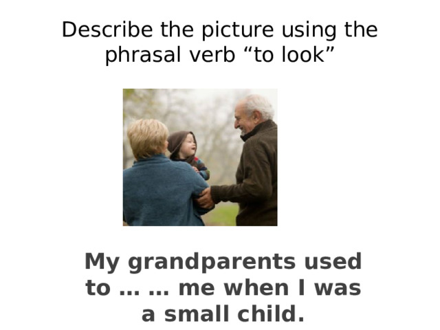 Describe the picture using the phrasal verb “to look” My grandparents used to … … me when I was a small child. 