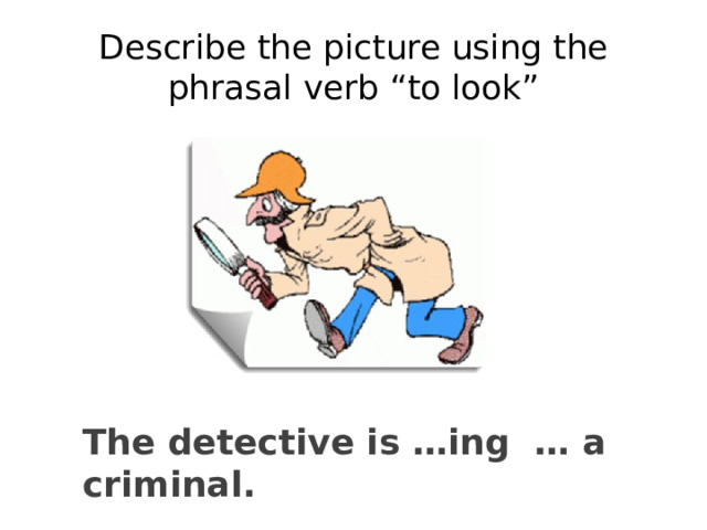 Describe the picture using the phrasal verb “to look” The detective is …ing … a criminal. 