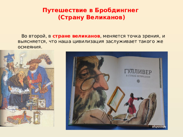 Путешествие в Бробдингнег  (Страну Великанов)    Во второй, в стране великанов , меняется точка зрения, и выясняется, что наша цивилизация заслуживает такого же осмеяния. 