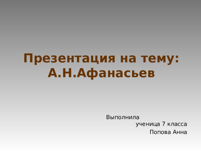 Презентация на тему:  А.Н.Афанасьев Выполнила ученица 7 класса Попова Анна 