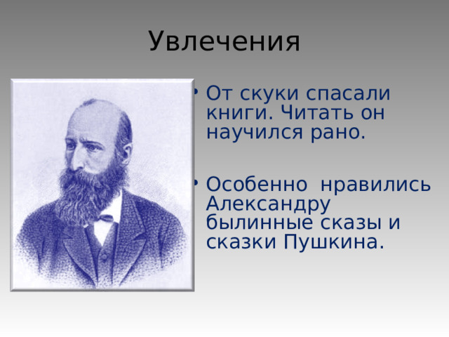 Увлечения От скуки спасали книги. Читать он научился рано.  Особенно нравились Александру былинные сказы и сказки Пушкина.   