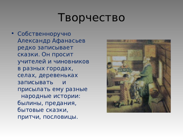 Творчество Собственноручно Александр Афанасьев редко записывает сказки. Он просит учителей и чиновников в разных городах, селах, деревеньках записывать и присылать ему разные народные истории: былины, предания, бытовые сказки, притчи, пословицы.  