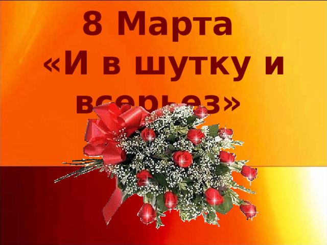 8 Марта  «И в шутку и всерьез»    