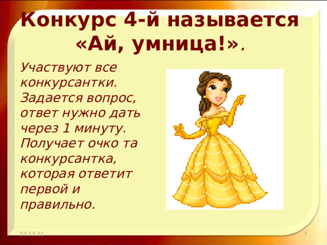 Конкурс 4-й называется  «Ай, умница!» . Участвуют все конкурсантки. Задается вопрос, ответ нужно дать через 1 минуту. Получает очко та конкурсантка, которая ответит первой и правильно. 22.12.21  