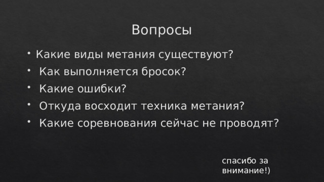Вопросы Какие виды метания существуют?  Как выполняется бросок?  Какие ошибки?  Откуда восходит техника метания?  Какие соревнования сейчас не проводят? спасибо за внимание!) 