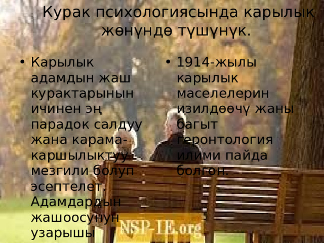 Курак психологиясында карылык жөнүндө түшүнүк. Карылык адамдын жаш курактарынын ичинен эң парадок салдуу жана карама-каршылыктуу мезгили болуп эсептелет. Адамдардын жашоосунун узарышы психология, социология, биология, тарых, геронтология ж.б. илимдердин алкагында карылык проблемасын изилдөөнүн негизги себеби болуп саналат. 1914-жылы карылык маселелерин изилдөөчү жаны багыт геронтология илими пайда болгон. 