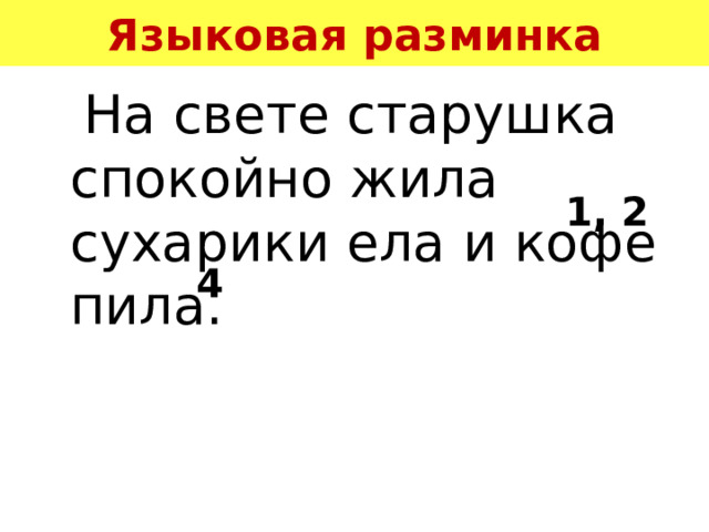 Языковая разминка  На свете старушка спокойно жила сухарики ела и кофе пила. 1, 2 4 