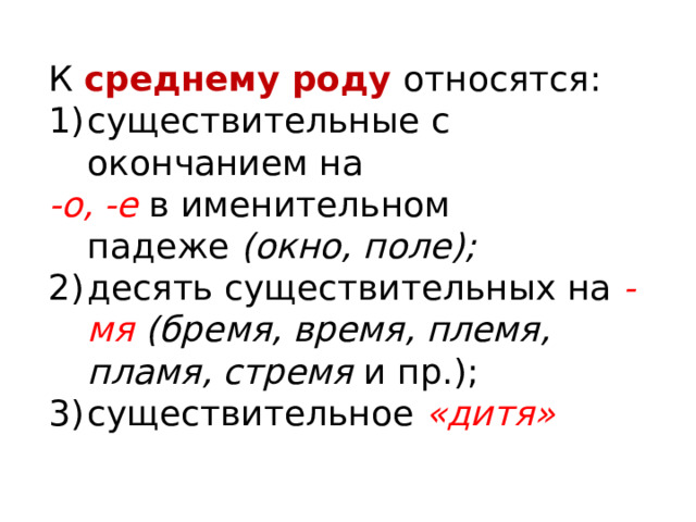К  среднему роду   относятся: существительные с окончанием на  -о, -е   в именительном падеже  (окно, поле);  десять существительных на  -мя (бремя, время, племя, пламя, стремя  и пр.); существительное  «дитя» 