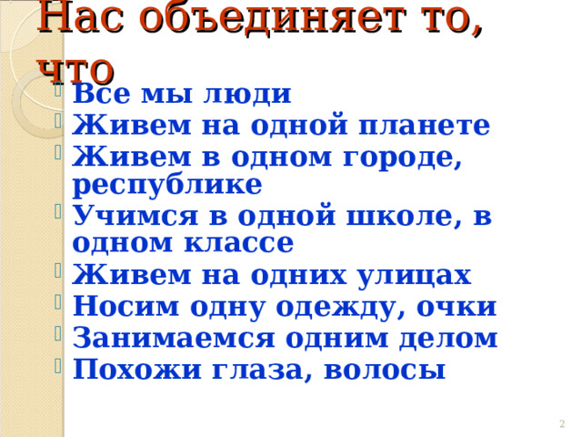 Нас объединяет то, что Все мы люди Живем на одной планете Живем в одном городе, республике Учимся в одной школе, в одном классе Живем на одних улицах Носим одну одежду, очки Занимаемся одним делом Похожи глаза, волосы  