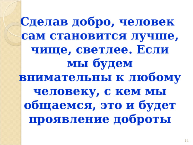 Сделав добро, человек сам становится лучше, чище, светлее. Если мы будем внимательны к любому человеку, с кем мы общаемся, это и будет проявление доброты 12 