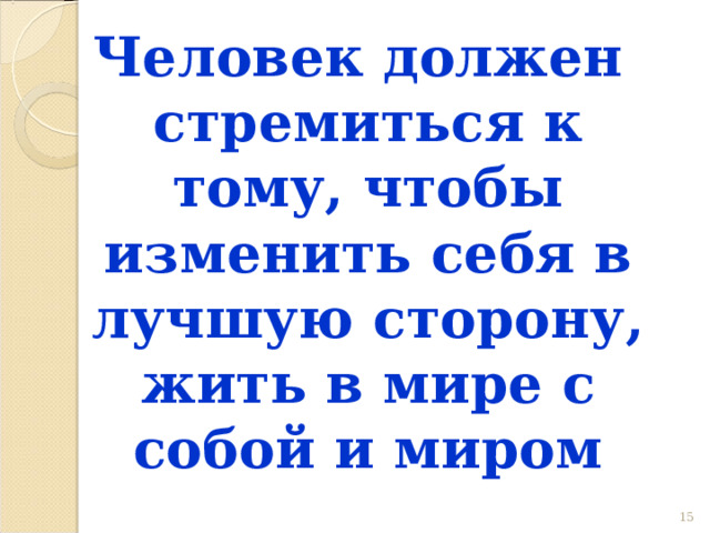 Человек должен стремиться к тому, чтобы изменить себя в лучшую сторону, жить в мире с собой и миром 12 