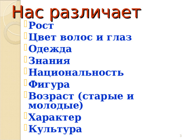Нас различает Рост Цвет волос и глаз Одежда Знания Национальность Фигура Возраст (старые и молодые) Характер Культура Рост Цвет волос и глаз Одежда Знания Национальность Фигура Возраст (старые и молодые) Характер Культура Рост Цвет волос и глаз Одежда Знания Национальность Фигура Возраст (старые и молодые) Характер Культура  