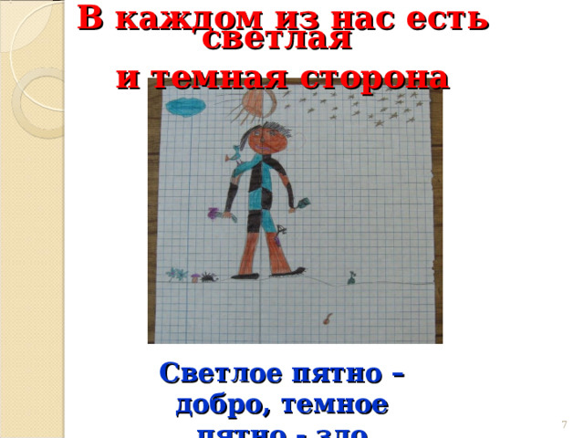 В каждом из нас есть светлая и темная сторона Светлое пятно – добро, темное пятно - зло  7 