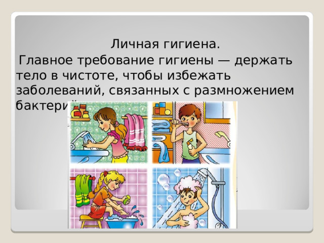  Личная гигиена.  Главное требование гигиены — держать тело в чистоте, чтобы избежать заболеваний, связанных с размножением бактерий и паразитов. 