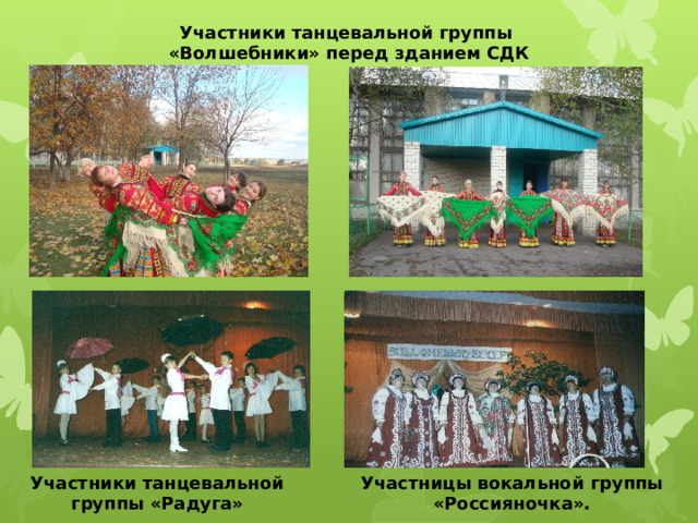 Участники танцевальной группы «Волшебники» перед зданием СДК Участницы вокальной группы «Россияночка». Участники танцевальной группы «Радуга» Участницы вокальной группы «Россияночка».  