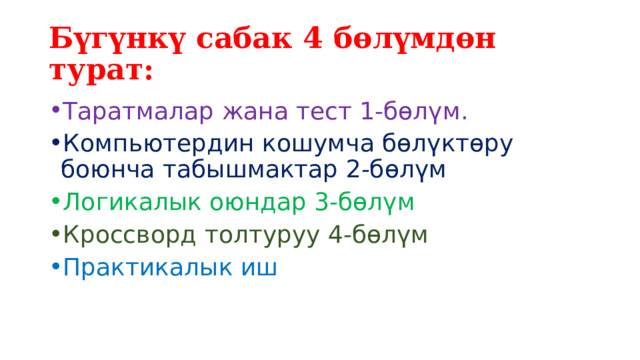 Бүгүнкү сабак 4 бөлүмдөн турат: Таратмалар жана тест 1-бөлүм. Компьютердин кошумча бөлүктөру боюнча табышмактар 2-бөлүм Логикалык оюндар 3-бөлүм Кроссворд толтуруу 4-бөлүм Практикалык иш 