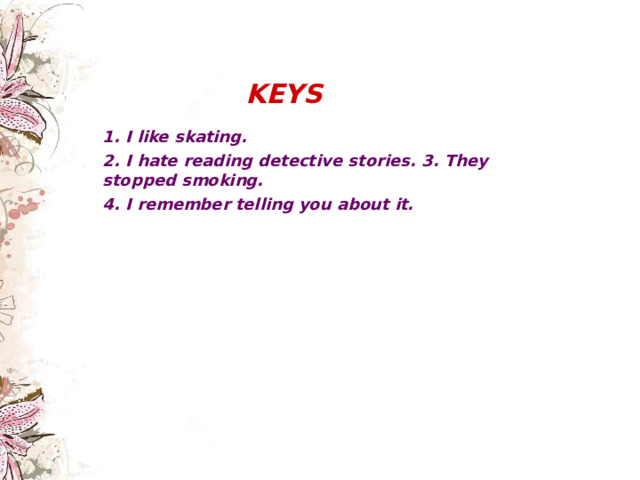     KEYS 1. I like skating. 2. I hate reading detective stories. 3. They stopped smoking. 4. I remember telling you about it.   