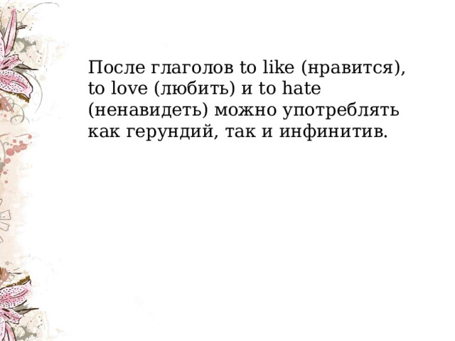   После глаголов to like (нравится), to love (любить) и to hate (ненавидеть) можно употреблять как герундий, так и инфинитив. 