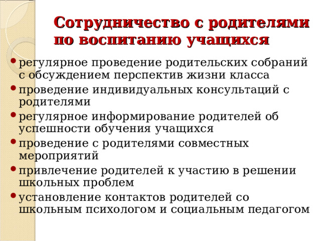 Сотрудничество с родителями по воспитанию учащихся регулярное проведение родительских собраний с обсуждением перспектив жизни класса проведение индивидуальных консультаций с родителями регулярное информирование родителей об успешности обучения учащихся проведение с родителями совместных мероприятий привлечение родителей к участию в решении школьных проблем установление контактов родителей со школьным психологом и социальным педагогом 
