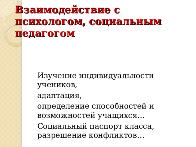 Взаимодействие с психологом, социальным педагогом Изучение индивидуальности учеников, адаптация, определение способностей и возможностей учащихся… Социальный паспорт класса, разрешение конфликтов… 