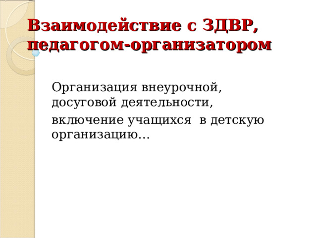 Взаимодействие с ЗДВР,  педагогом-организатором Организация внеурочной, досуговой деятельности, включение учащихся в детскую организацию… 