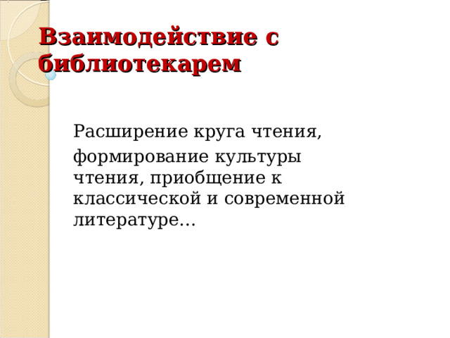 Взаимодействие с библиотекарем Расширение круга чтения, формирование культуры чтения, приобщение к классической и современной литературе… 